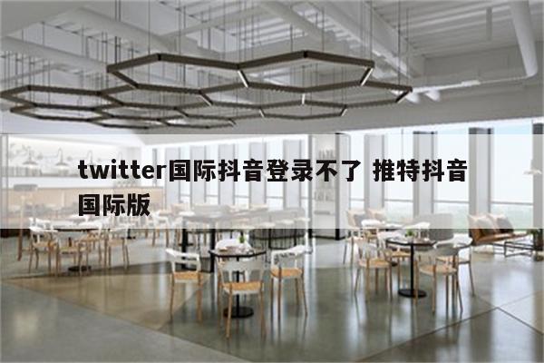 twitter国际抖音登录不了 推特抖音国际版