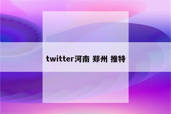 twitter河南 郑州 推特