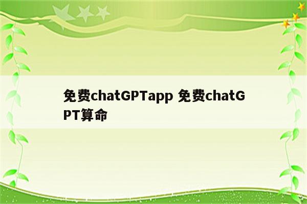 免费chatGPTapp 免费chatGPT算命