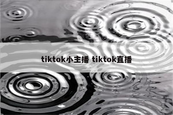 tiktok小主播 tiktok直播