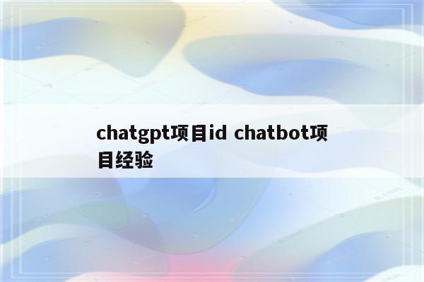 chatgpt项目id chatbot项目经验