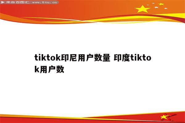tiktok印尼用户数量 印度tiktok用户数