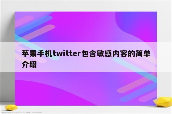 苹果手机twitter包含敏感内容的简单介绍