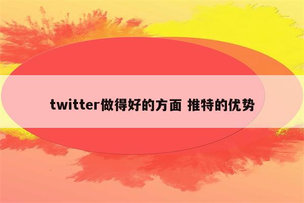 twitter做得好的方面 推特的优势