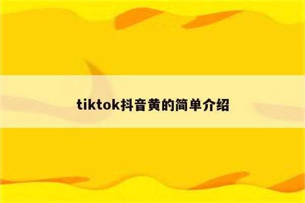 tiktok抖音黄的简单介绍