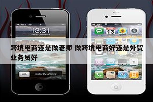 跨境电商还是做老师 做跨境电商好还是外贸业务员好