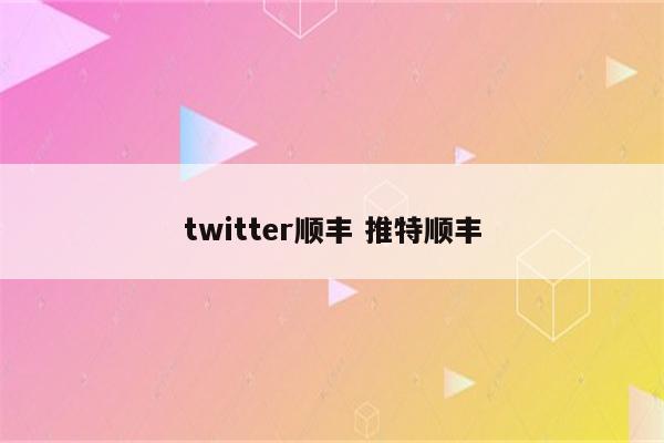 twitter顺丰 推特顺丰
