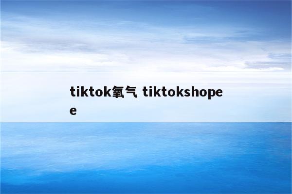 tiktok氧气 tiktokshopee