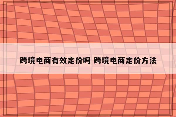 跨境电商有效定价吗 跨境电商定价方法