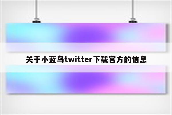 关于小蓝鸟twitter下载官方的信息