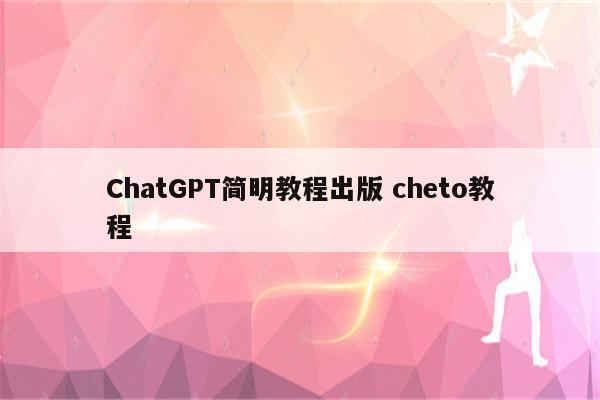 ChatGPT简明教程出版 cheto教程
