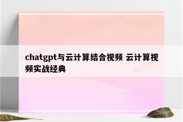 chatgpt与云计算结合视频 云计算视频实战经典