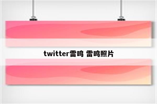 twitter雷鸣 雷鸣照片