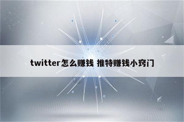 twitter怎么赚钱 推特赚钱小窍门