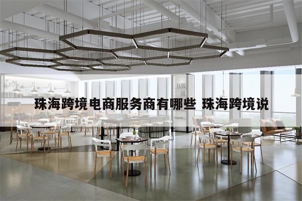 珠海跨境电商服务商有哪些 珠海跨境说