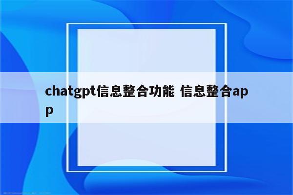 chatgpt信息整合功能 信息整合app
