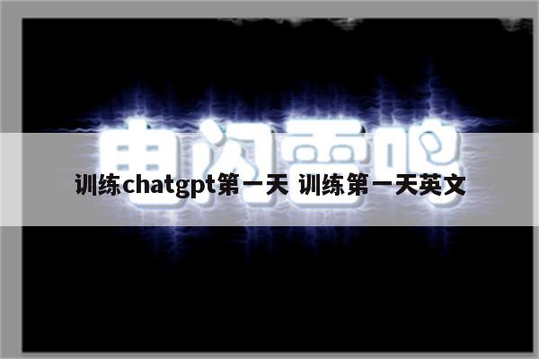 训练chatgpt第一天 训练第一天英文