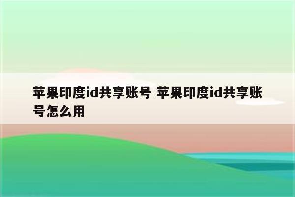 苹果印度id共享账号 苹果印度id共享账号怎么用