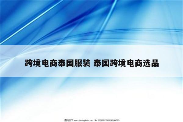 跨境电商泰国服装 泰国跨境电商选品