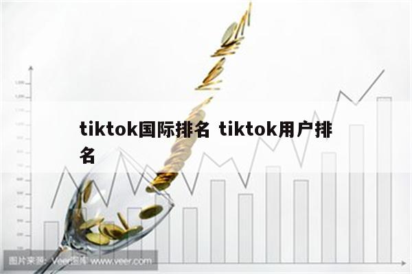tiktok国际排名 tiktok用户排名