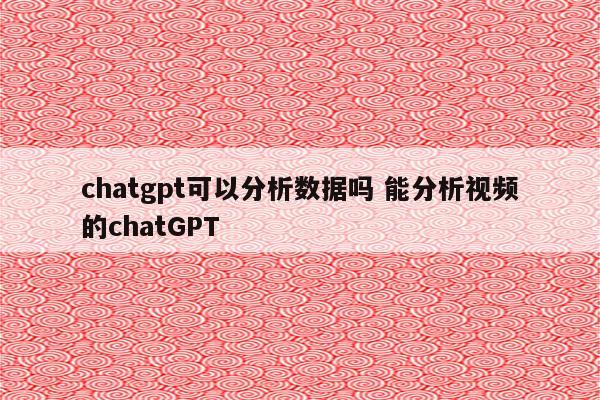 chatgpt可以分析数据吗 能分析视频的chatGPT