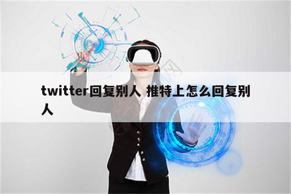 twitter回复别人 推特上怎么回复别人
