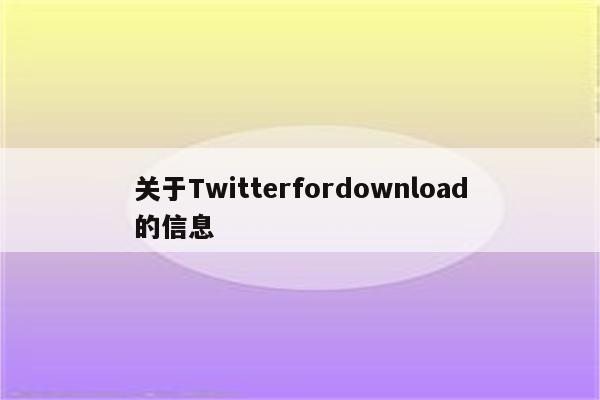 关于Twitterfordownload的信息