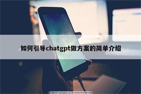 如何引导chatgpt做方案的简单介绍