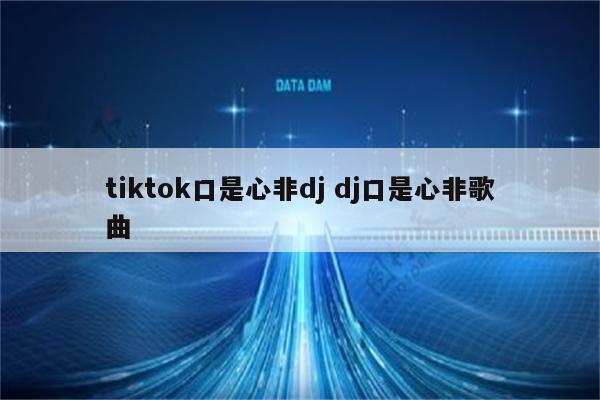 tiktok口是心非dj dj口是心非歌曲