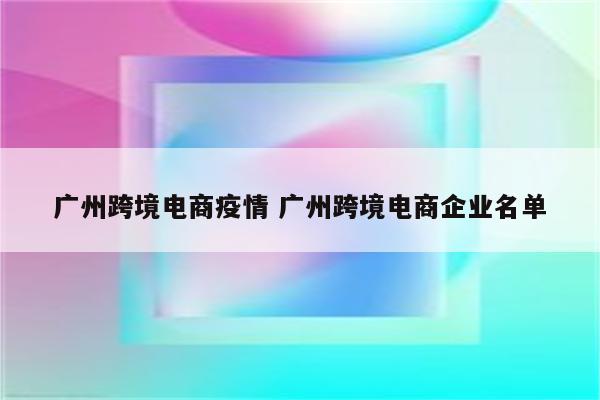 广州跨境电商疫情 广州跨境电商企业名单