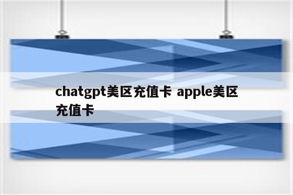chatgpt美区充值卡 apple美区充值卡