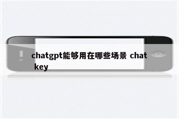 chatgpt能够用在哪些场景 chat key