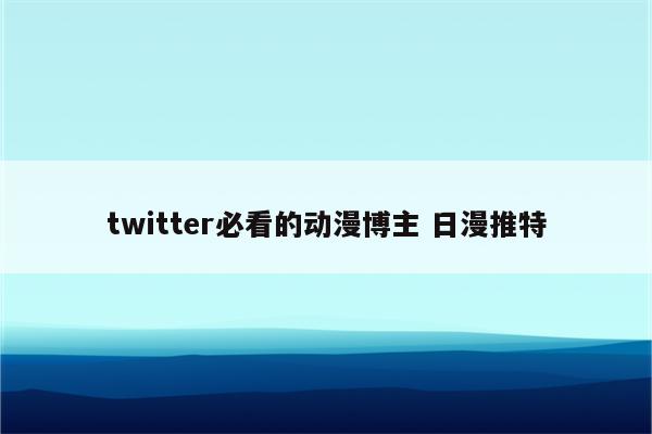 twitter必看的动漫博主 日漫推特