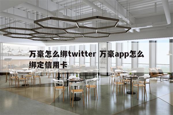 万豪怎么绑twitter 万豪app怎么绑定信用卡