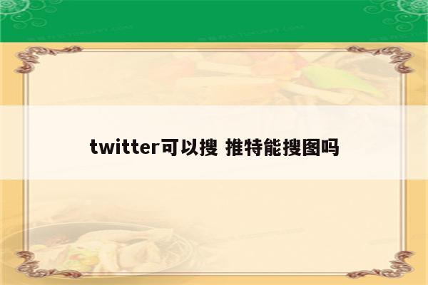 twitter可以搜 推特能搜图吗
