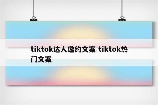 tiktok达人邀约文案 tiktok热门文案