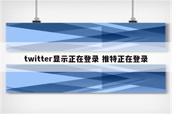 twitter显示正在登录 推特正在登录