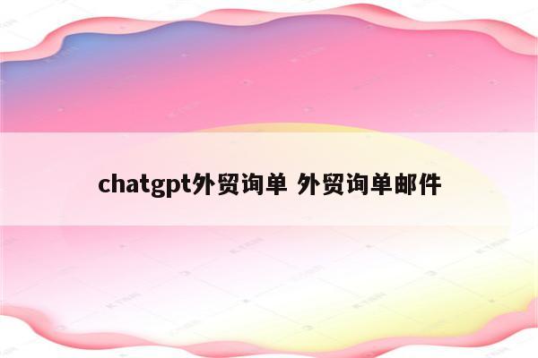 chatgpt外贸询单 外贸询单邮件