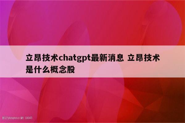 立昂技术chatgpt最新消息 立昂技术是什么概念股