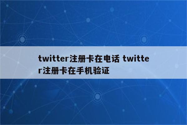 twitter注册卡在电话 twitter注册卡在手机验证