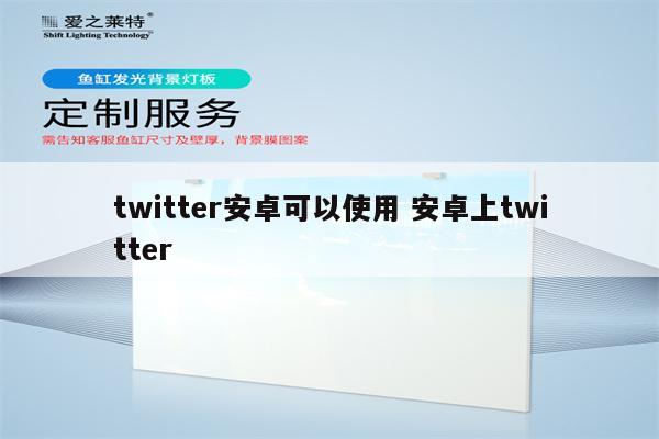 twitter安卓可以使用 安卓上twitter