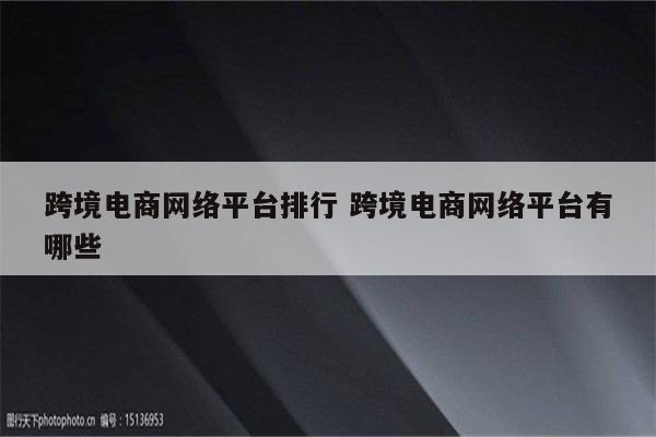 跨境电商网络平台排行 跨境电商网络平台有哪些