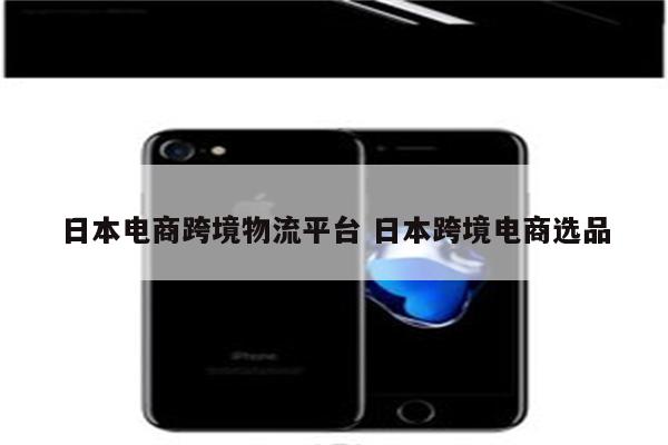 日本电商跨境物流平台 日本跨境电商选品