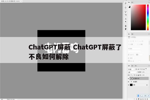 ChatGPT屏蔽 ChatGPT屏蔽了不良如何解除