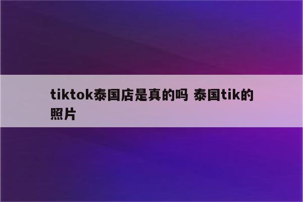 tiktok泰国店是真的吗 泰国tik的照片