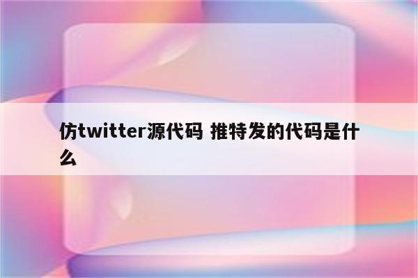 仿twitter源代码 推特发的代码是什么