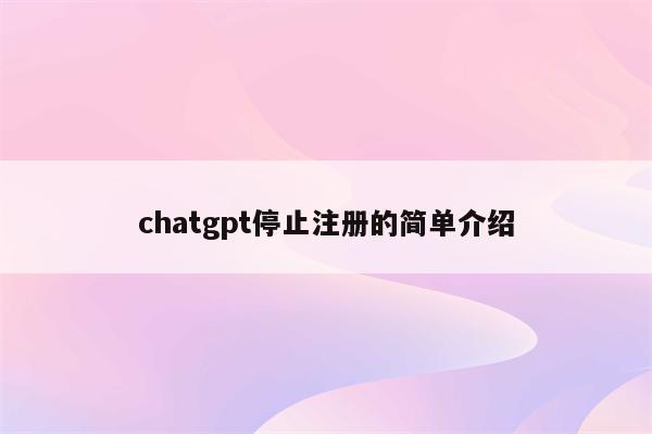 chatgpt停止注册的简单介绍