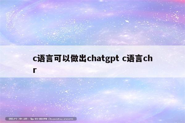 c语言可以做出chatgpt c语言chr