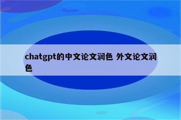 chatgpt的中文论文润色 外文论文润色