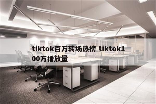 tiktok百万转场热榜 tiktok100万播放量